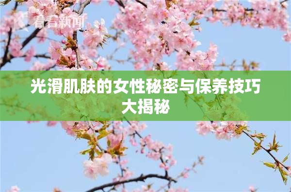 光滑肌肤的女性秘密与保养技巧大揭秘