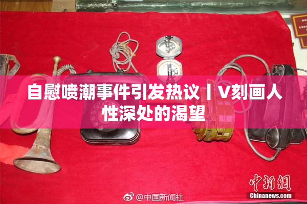 自慰喷潮事件引发热议丨V刻画人性深处的渴望