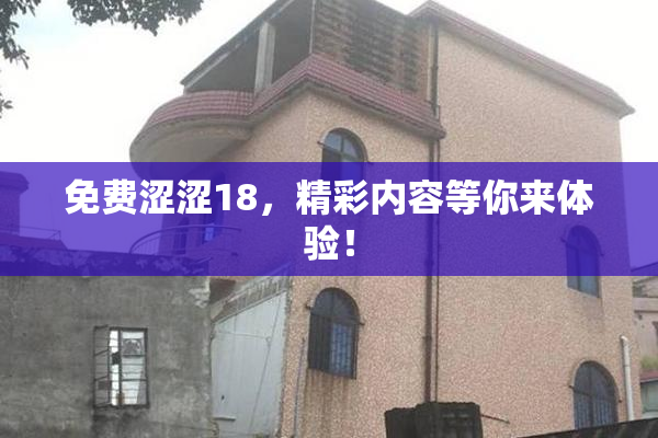 免费涩涩18，精彩内容等你来体验！