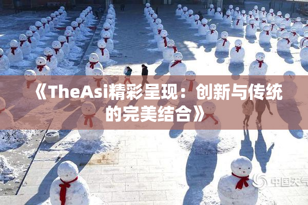 《TheAsi精彩呈现：创新与传统的完美结合》