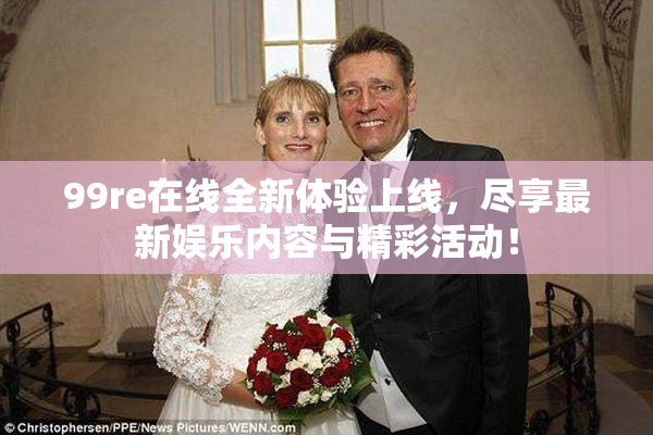 99re在线全新体验上线，尽享最新娱乐内容与精彩活动！