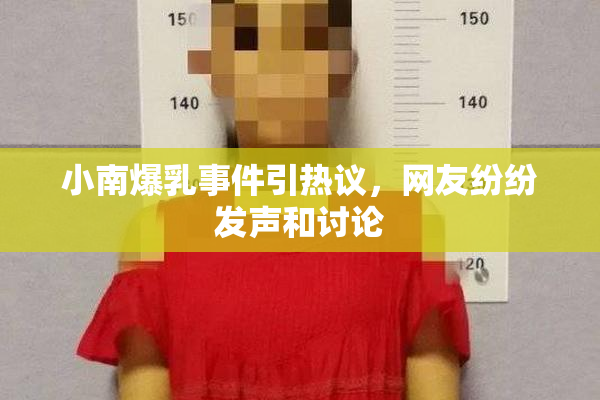 小南爆乳事件引热议，网友纷纷发声和讨论