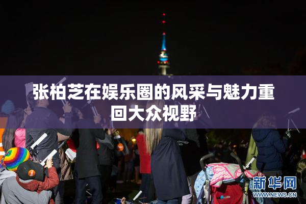 张柏芝在娱乐圈的风采与魅力重回大众视野