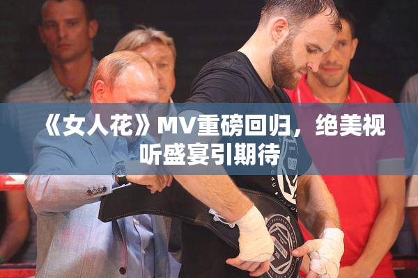 《女人花》MV重磅回归，绝美视听盛宴引期待