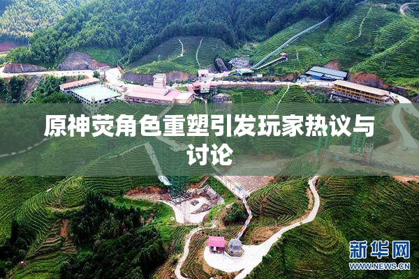 原神荧角色重塑引发玩家热议与讨论
