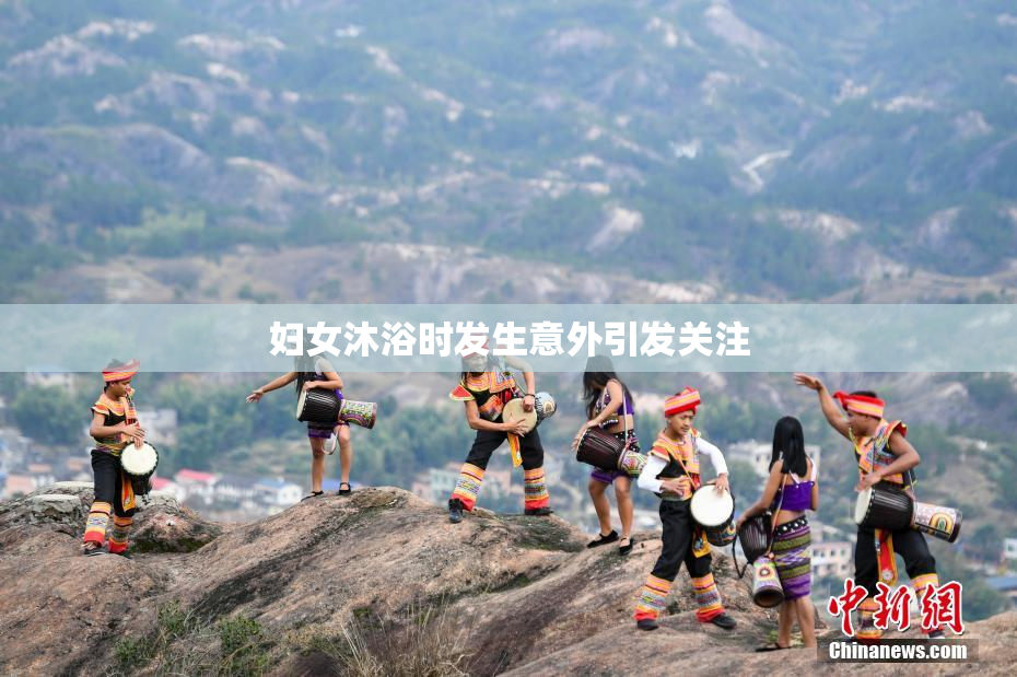 妇女沐浴时发生意外引发关注