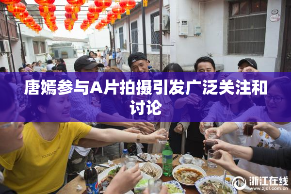 唐嫣参与A片拍摄引发广泛关注和讨论