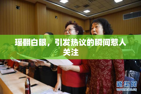 瑶翻白眼，引发热议的瞬间惹人关注