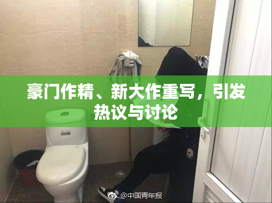 豪门作精、新大作重写，引发热议与讨论