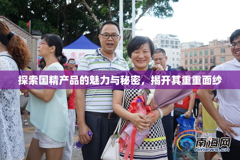 探索国精产品的魅力与秘密，揭开其重重面纱