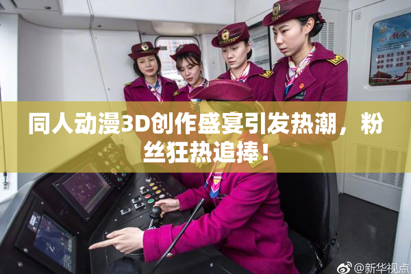 同人动漫3D创作盛宴引发热潮，粉丝狂热追捧！