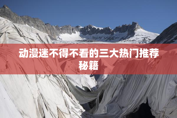 动漫迷不得不看的三大热门推荐秘籍