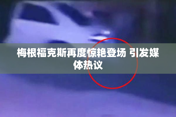 梅根福克斯再度惊艳登场 引发媒体热议