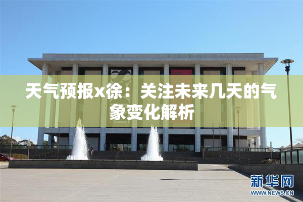 天气预报x徐：关注未来几天的气象变化解析