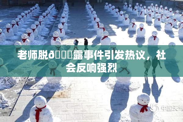 老师脱👙露事件引发热议，社会反响强烈