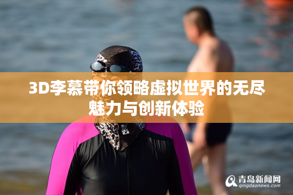 3D李慕带你领略虚拟世界的无尽魅力与创新体验