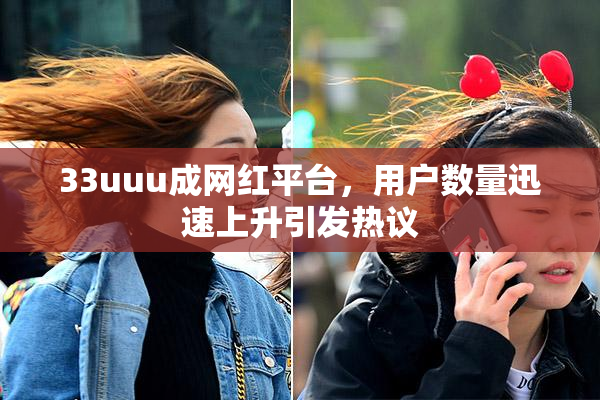 33uuu成网红平台，用户数量迅速上升引发热议