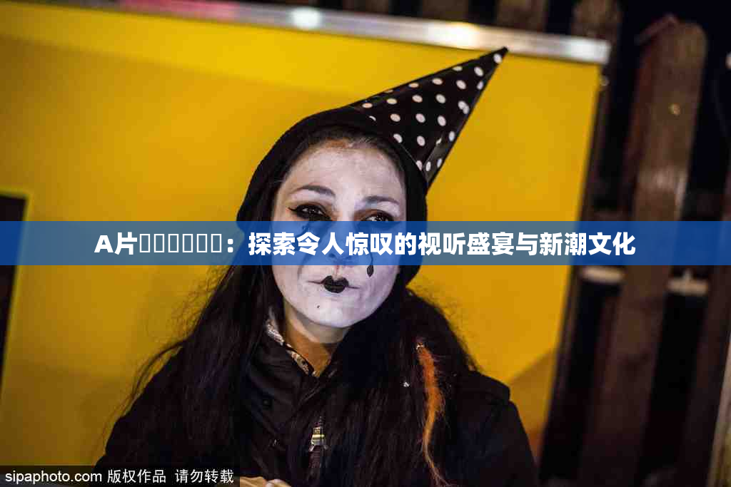 A片❌‌❌‌❌‌：探索令人惊叹的视听盛宴与新潮文化