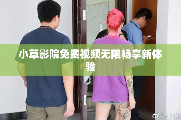 小草影院免费视频无限畅享新体验