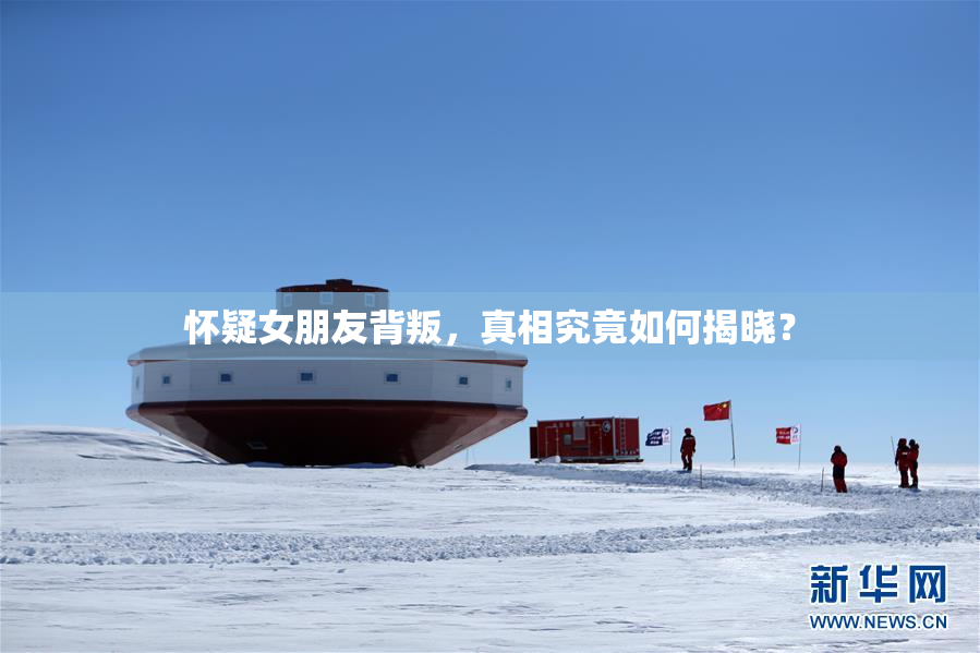怀疑女朋友背叛，真相究竟如何揭晓？