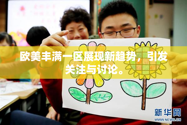 欧美丰满一区展现新趋势，引发关注与讨论。