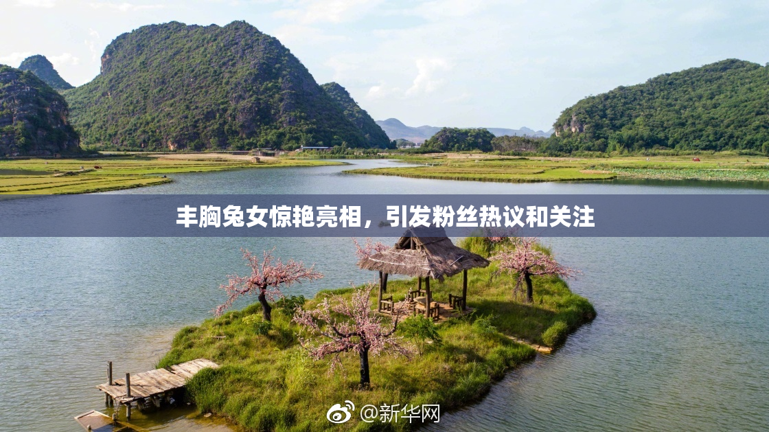 丰胸兔女惊艳亮相，引发粉丝热议和关注