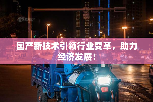 国产新技术引领行业变革，助力经济发展！