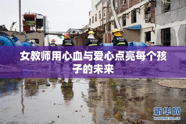 女教师用心血与爱心点亮每个孩子的未来