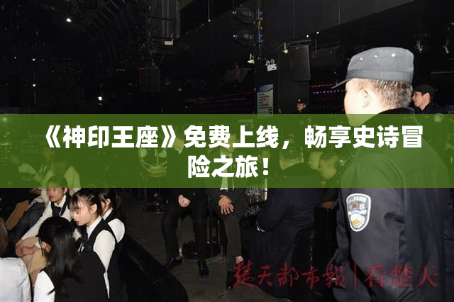 《神印王座》免费上线，畅享史诗冒险之旅！