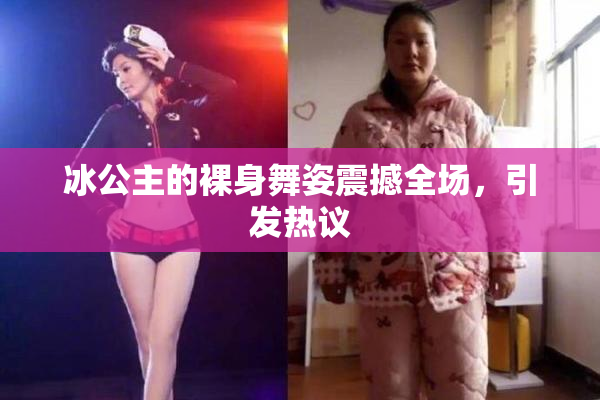 冰公主的裸身舞姿震撼全场，引发热议