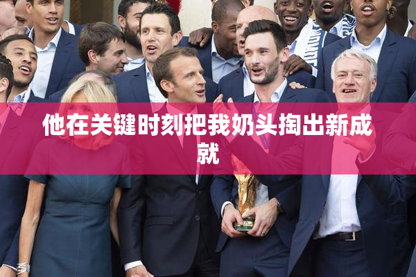 他在关键时刻把我奶头掏出新成就