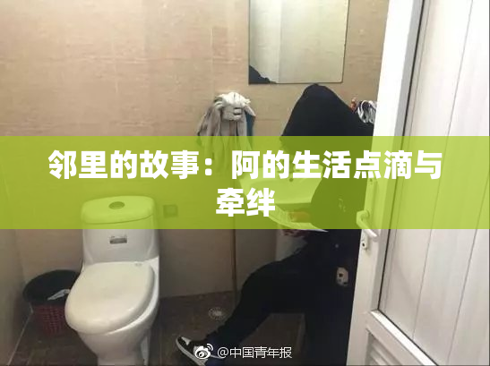邻里的故事：阿的生活点滴与牵绊
