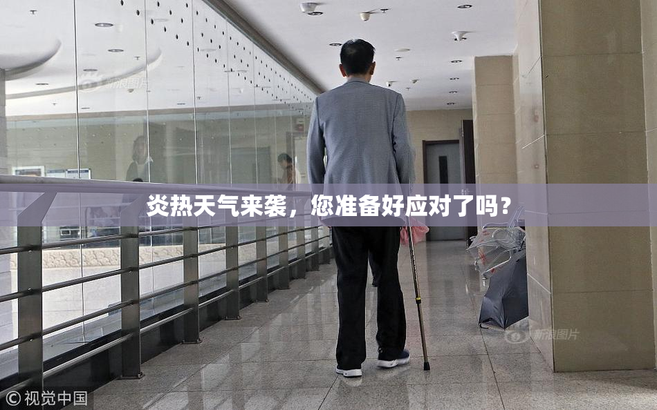 炎热天气来袭，您准备好应对了吗？