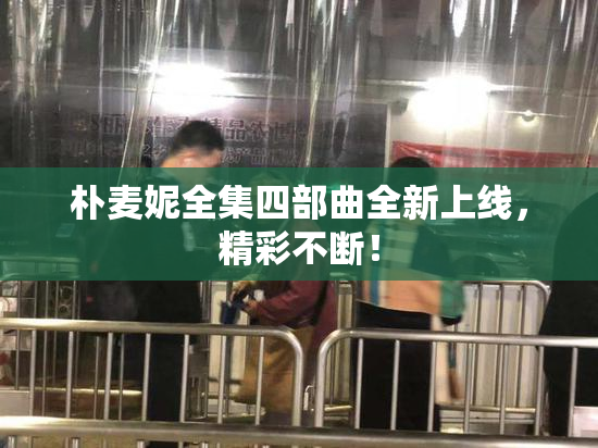 朴麦妮全集四部曲全新上线，精彩不断！