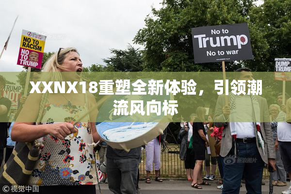XXNX18重塑全新体验，引领潮流风向标