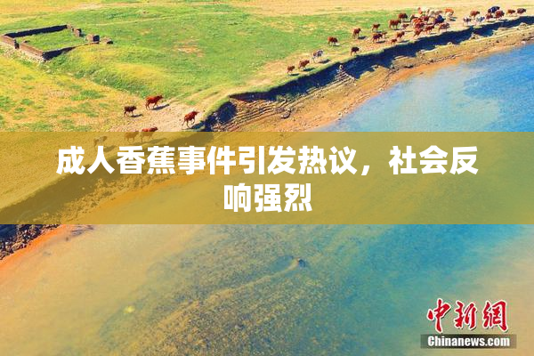 成人香蕉事件引发热议，社会反响强烈