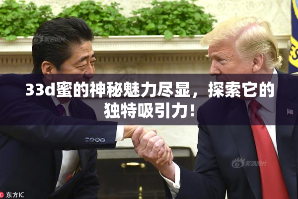 33d蜜的神秘魅力尽显，探索它的独特吸引力！