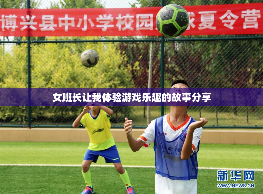 女班长让我体验游戏乐趣的故事分享