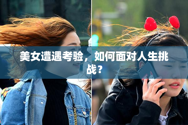 美女遭遇考验，如何面对人生挑战？
