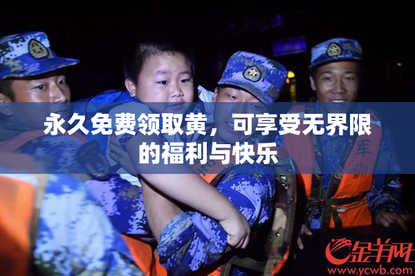 永久免费领取黄，可享受无界限的福利与快乐