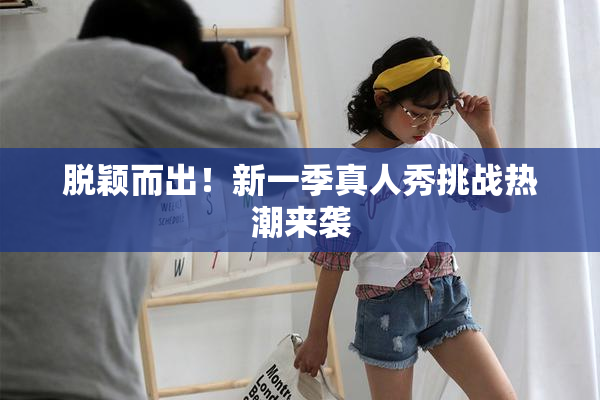 脱颖而出！新一季真人秀挑战热潮来袭