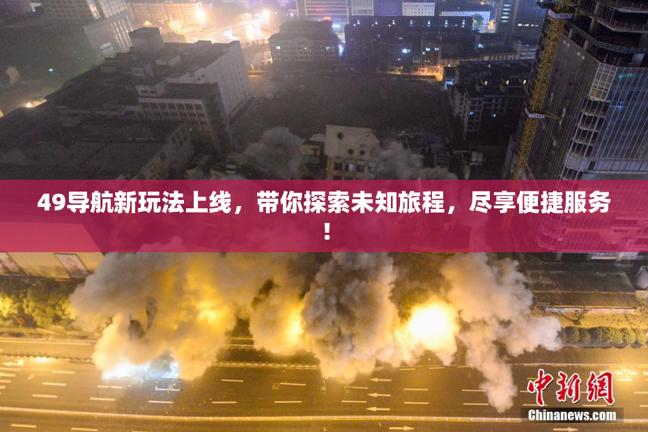 49导航新玩法上线，带你探索未知旅程，尽享便捷服务！