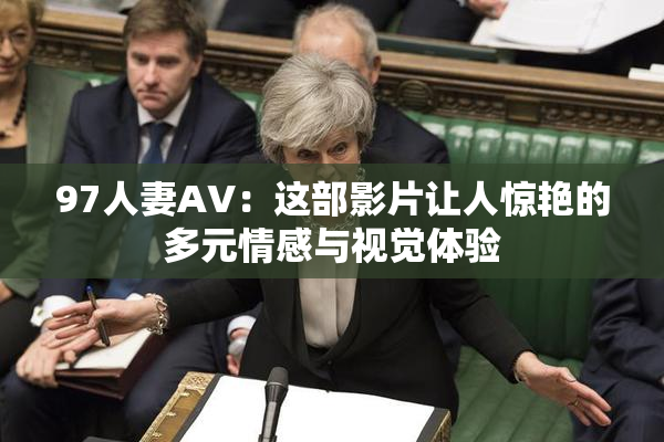 97人妻AV：这部影片让人惊艳的多元情感与视觉体验