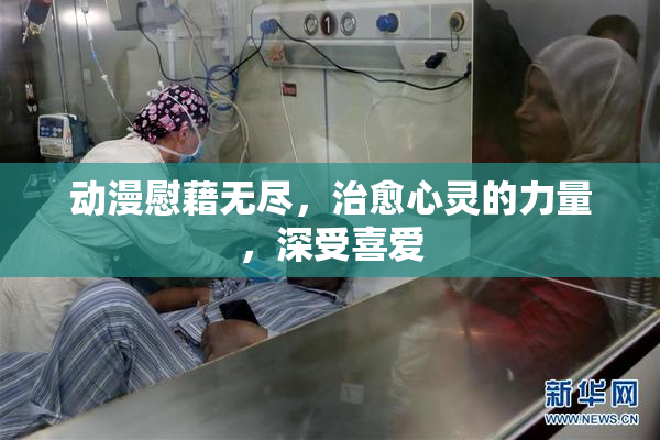 动漫慰藉无尽，治愈心灵的力量，深受喜爱