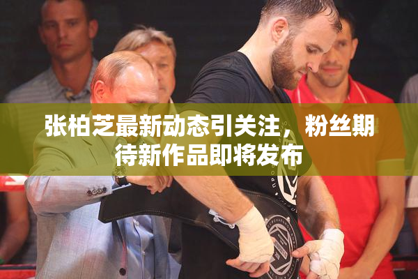 张柏芝最新动态引关注，粉丝期待新作品即将发布