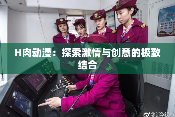 H肉动漫：探索激情与创意的极致结合