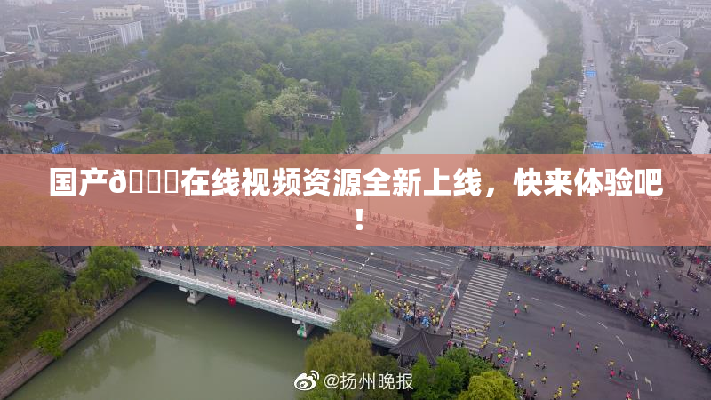 国产🔞在线视频资源全新上线，快来体验吧！