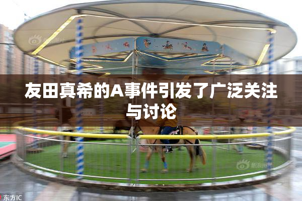 友田真希的A事件引发了广泛关注与讨论