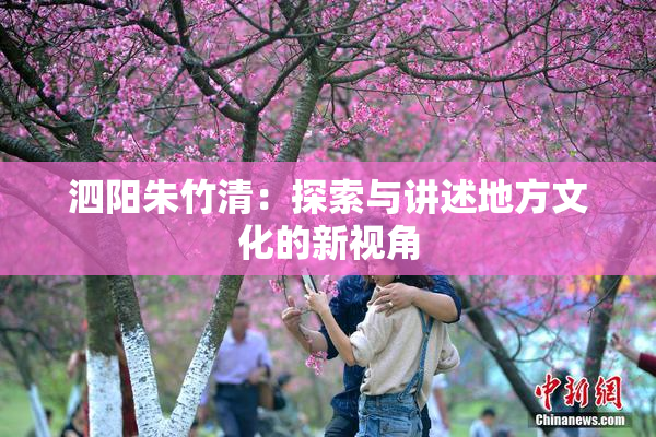泗阳朱竹清：探索与讲述地方文化的新视角