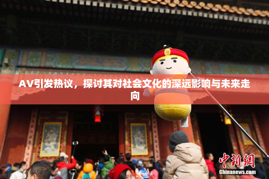 AV引发热议，探讨其对社会文化的深远影响与未来走向